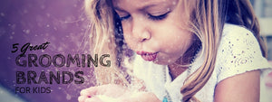 5 Great Grooming Brands for Kids